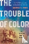 Jones, Martha S. - The Trouble of Color: An American Family Memoir
