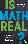 Cheng, Eugenia - Is Math Real?: How Simple Questions Lead Us to Mathematics' Deepest Truths