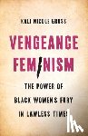 Gross, Kali - Vengeance Feminism: The Power of Black Women's Fury in Lawless Times