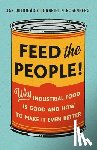 Dutkiewicz, Jan - Feed the People!: Why Industrial Food Is Good and How to Make It Even Better