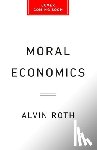 Roth, Alvin E. - Moral Economics: From Prostitution to Organ Sales, What Controversial Transactions Reveal about How Markets Work