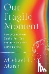 Mann, Michael E. - Our Fragile Moment: How Lessons from Earth's Past Can Help Us Survive the Climate Crisis