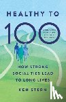 Stern, Ken - Healthy to 100: How Strong Social Ties Lead to Long Lives