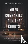 Ballou, Brendan - When Companies Run the Courts: How Forced Arbitration Became America's Secret Justice System