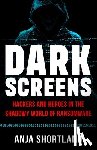 Shortland, Anja - Dark Screens: Hackers and Heroes in the Shadowy World of Ransomware