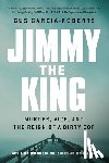 Garcia-Roberts, Gus - Jimmy the King: Murder, Vice, and the Reign of a Dirty Cop