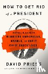 Priess, David - How to Get Rid of a President