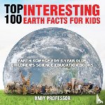 Baby Professor - Top 100 Interesting Earth Facts for Kids - Earth Science for 6 Year Olds Children's Science Education Books