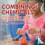 Baby Professor - Combining Chemicals - Fun Chemistry Book for 4th Graders Children's Chemistry Books