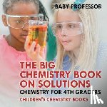 Baby Professor - The Big Chemistry Book on Solutions - Chemistry for 4th Graders Children's Chemistry Books