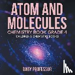 Baby Professor - Atom and Molecules - Chemistry Book Grade 4 Children's Chemistry Books