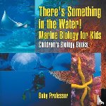 Baby Professor - There's Something in the Water! - Marine Biology for Kids Children's Biology Books