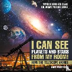 Baby Professor - I Can See Planets and Stars from My Room! How The Telescope Works - Physics Book 4th Grade Children's Physics Books