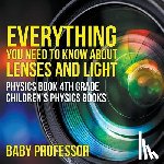 Baby Professor - Everything You Need to Know About Lenses and Light - Physics Book 4th Grade Children's Physics Books