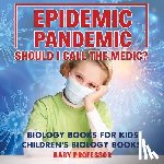 Baby Professor - Epidemic, Pandemic, Should I Call the Medic? Biology Books for Kids Children's Biology Books