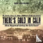 Baby Professor - There's Gold in Cali! What Happened during the Gold Rush? US History Books for Kids Children's American History