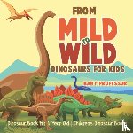 Baby Professor - From Mild to Wild, Dinosaurs for Kids - Dinosaur Book for 6-Year-Old Children's Dinosaur Books