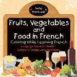 Baby Professor - Fruits, Vegetables and Food in French - Coloring While Learning French - Language Books for Grade 1 Children's Foreign Language Books