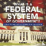 Universal Politics - What Is a Federal System of Government? Systems of Government Grade 4 Children's Government Books