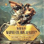 Dissected Lives - Who Was Napoleon Bonaparte? World Leader Biographies Grade 5 Children's Historical Biographies