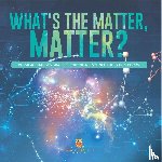 Baby Professor - What's the Matter, Matter? Physical Changes Grade 3 Children's Science Education Books