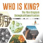 Baby Professor - Who Is King? The Five Kingdom Biological Classification The Biological Sciences Grade 5 Children's Biology Books