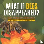 Baby Professor - What If Bees Disappeared? Role of Bees in Pollination Life of Bees Book Grade 5 Children's Biology Books
