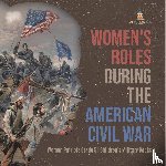 Baby Professor - Women's Roles During the American Civil War Women Patriots Grade 5 Children's Military Books