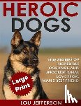 Jefferson, Lou - Heroic Dogs ***Large Print Edition***: True Stories of Incredible Courage and Unconditional Love from Man's Best Friend