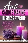 Carpenter, Suzanne - Art Of Candle Making Business Startup: How to Start, Run & Grow a Million Dollar Success From Home!
