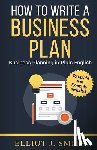 Smith, Elliot J. - Business Plan: How to Write a Business Plan - Business Plan Template and Examples Included!
