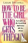 Braswell, Leslie - How to Be the Girl Who Gets the Guy