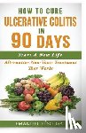 D'Sousa, Emanuel - How To Cure Ulcerative Colitis In 90 Days: Alternative Non-Toxic Treatment That Works