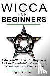 Sampson, Agnes - Wicca for Beginners: A guide to Witchcraft for beginners: Explore Wiccan Beliefs, Wiccan Rituals, Wiccan Spells and Wiccan Magic
