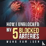 Kam Luen, Wong - How I Unblocked My 5 Blocked Arteries