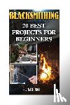 Ash, Sam - Blacksmithing: 20 Best Projects For Beginners