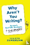 Zumbrunn, Sharon K. - Why Aren't You Writing?: Research, Real Talk, Strategies, & Shenanigans