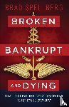Spellberg, Brad - Broken, Bankrupt, and Dying