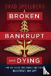 Spellberg, Brad - Broken, Bankrupt, and Dying