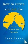 Sirak, Gary, Sirak, Max - How to Retire and Not Die