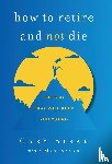 Sirak, Gary, Sirak, Max - How to Retire and Not Die