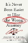 Craig, David W. - It's Never Been Easier to Hire the Wrong Attorney