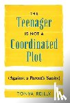Reilly, Tonya - The Teenager Is Not a Coordinated Plot (Against a Parent's Sanity)