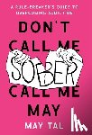 Tal, May - Don't Call Me Sober, Call Me May: A Rule-Breaker's Guide to Overcoming Addiction