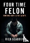 Scadden, Rick - Four Time Felon: Finding Hope in the Ashes