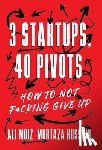 Moiz, Ali - 3 Startups, 40 Pivots: How to Not F*cking Give Up