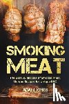 Jones, Adam - Smoking Meat: The Best 55 Recipes of Smoked Meat, Unique Recipes for Unique BBQ