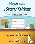 Alsuwaidi, Noora Ahmed - How to be a Story Writer: A guide to successful story writing for all ages