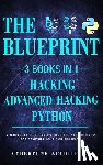 Architects, Cyberpunk - Python, Hacking & Advanced Hacking: 3 Books in 1: The Blueprint: Everything You Need to Know for Python Programming and Hacking!