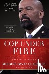 Clarke, David - Cop Under Fire: Moving Beyond Hashtags of Race, Crime and Politics for a Better America